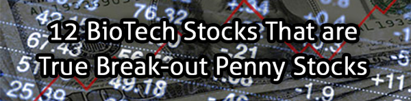 Twelve BioTech Stocks That are True Break-out Penny Stocks